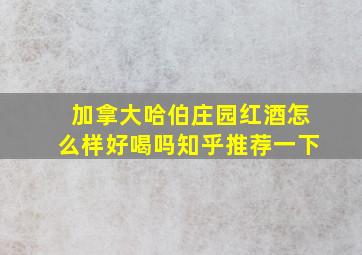 加拿大哈伯庄园红酒怎么样好喝吗知乎推荐一下