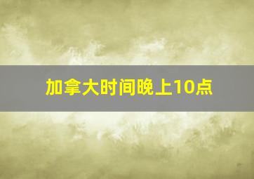 加拿大时间晚上10点