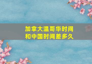 加拿大温哥华时间和中国时间差多久