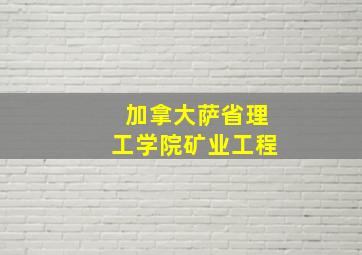 加拿大萨省理工学院矿业工程