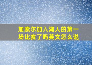 加索尔加入湖人的第一场比赛了吗英文怎么说