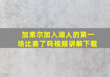 加索尔加入湖人的第一场比赛了吗视频讲解下载