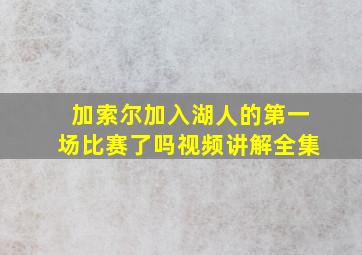 加索尔加入湖人的第一场比赛了吗视频讲解全集