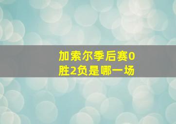 加索尔季后赛0胜2负是哪一场