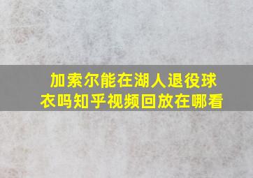 加索尔能在湖人退役球衣吗知乎视频回放在哪看