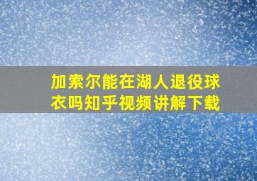 加索尔能在湖人退役球衣吗知乎视频讲解下载