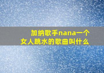 加纳歌手nana一个女人跳水的歌曲叫什么