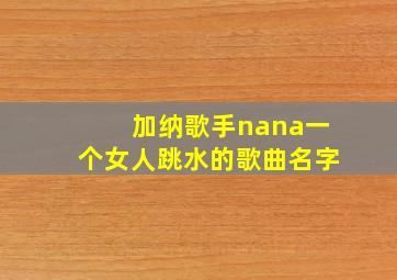 加纳歌手nana一个女人跳水的歌曲名字