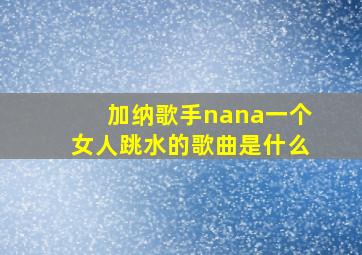 加纳歌手nana一个女人跳水的歌曲是什么