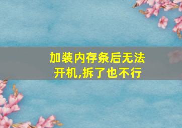 加装内存条后无法开机,拆了也不行