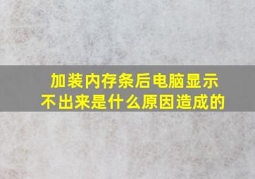 加装内存条后电脑显示不出来是什么原因造成的