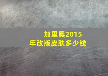 加里奥2015年改版皮肤多少钱