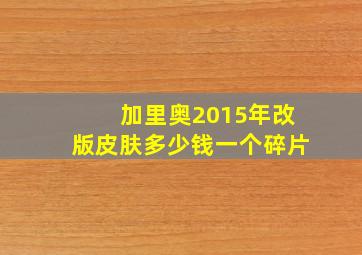 加里奥2015年改版皮肤多少钱一个碎片