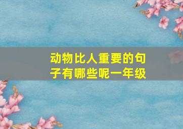 动物比人重要的句子有哪些呢一年级