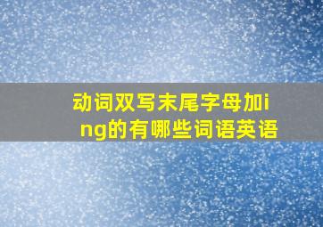 动词双写末尾字母加ing的有哪些词语英语