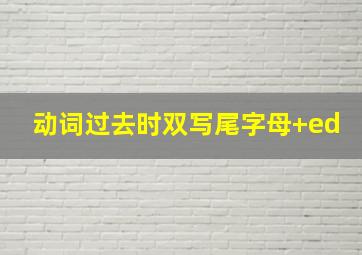 动词过去时双写尾字母+ed