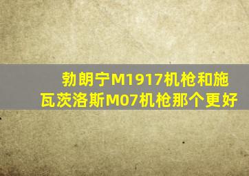 勃朗宁M1917机枪和施瓦茨洛斯M07机枪那个更好