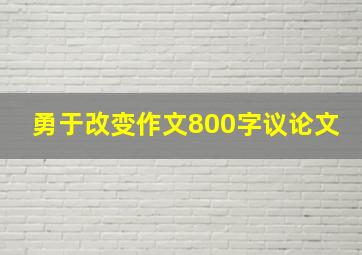 勇于改变作文800字议论文