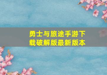 勇士与旅途手游下载破解版最新版本