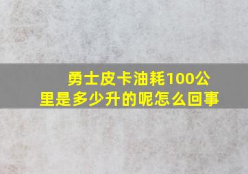 勇士皮卡油耗100公里是多少升的呢怎么回事