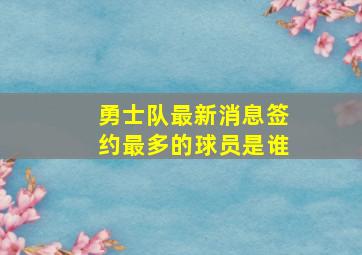 勇士队最新消息签约最多的球员是谁