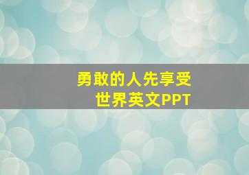 勇敢的人先享受世界英文PPT