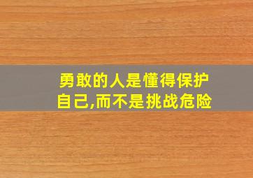 勇敢的人是懂得保护自己,而不是挑战危险