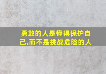 勇敢的人是懂得保护自己,而不是挑战危险的人