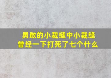 勇敢的小裁缝中小裁缝曾经一下打死了七个什么