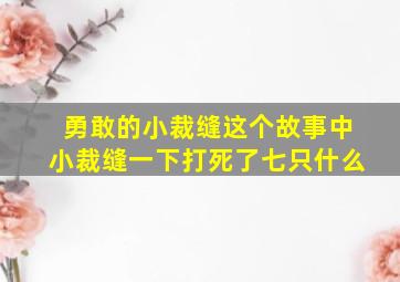 勇敢的小裁缝这个故事中小裁缝一下打死了七只什么