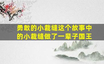 勇敢的小裁缝这个故事中的小裁缝做了一辈子国王