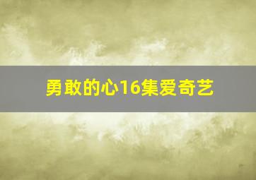 勇敢的心16集爱奇艺