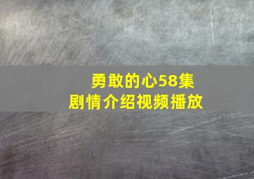 勇敢的心58集剧情介绍视频播放