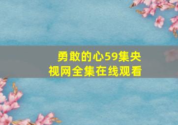 勇敢的心59集央视网全集在线观看