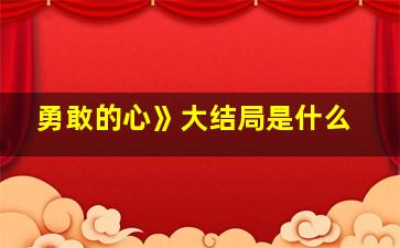 勇敢的心》大结局是什么