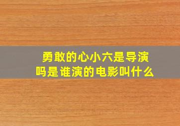 勇敢的心小六是导演吗是谁演的电影叫什么