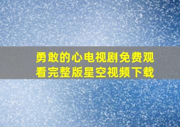 勇敢的心电视剧免费观看完整版星空视频下载