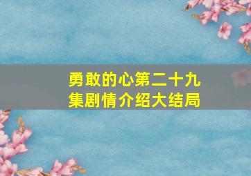 勇敢的心第二十九集剧情介绍大结局