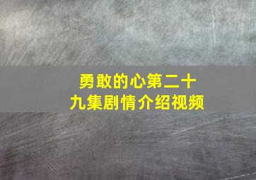 勇敢的心第二十九集剧情介绍视频