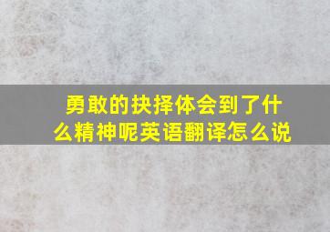 勇敢的抉择体会到了什么精神呢英语翻译怎么说