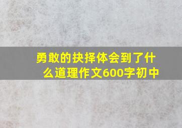 勇敢的抉择体会到了什么道理作文600字初中