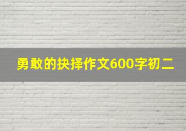 勇敢的抉择作文600字初二