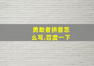 勇敢者拼音怎么写,百度一下