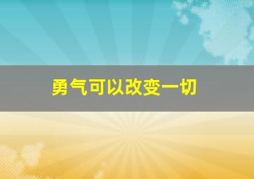 勇气可以改变一切