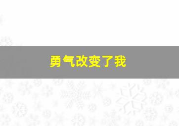 勇气改变了我