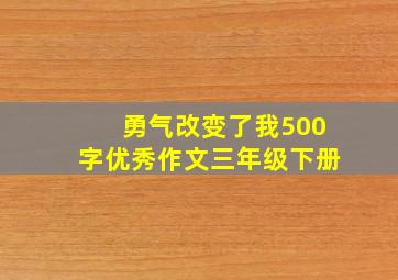 勇气改变了我500字优秀作文三年级下册