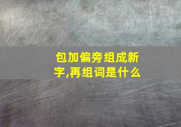 包加偏旁组成新字,再组词是什么