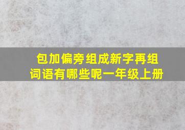 包加偏旁组成新字再组词语有哪些呢一年级上册