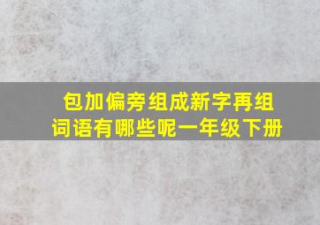 包加偏旁组成新字再组词语有哪些呢一年级下册