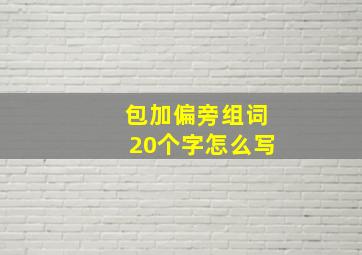 包加偏旁组词20个字怎么写